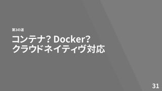 コンテナ？ Docker？
クラウドネイティヴ対応
第3の道
31
 