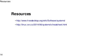 Resources
• http://www.freedesktop.org/wiki/Software/systemd
• http://linux.xvx.cz/2014/06/systemd-cheatsheet.html
Resources
14
 