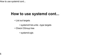 • systemctl list-unit-files --type=service
• ls /usr/lib/systemd/system/*.wants
How to use systemd
6
 