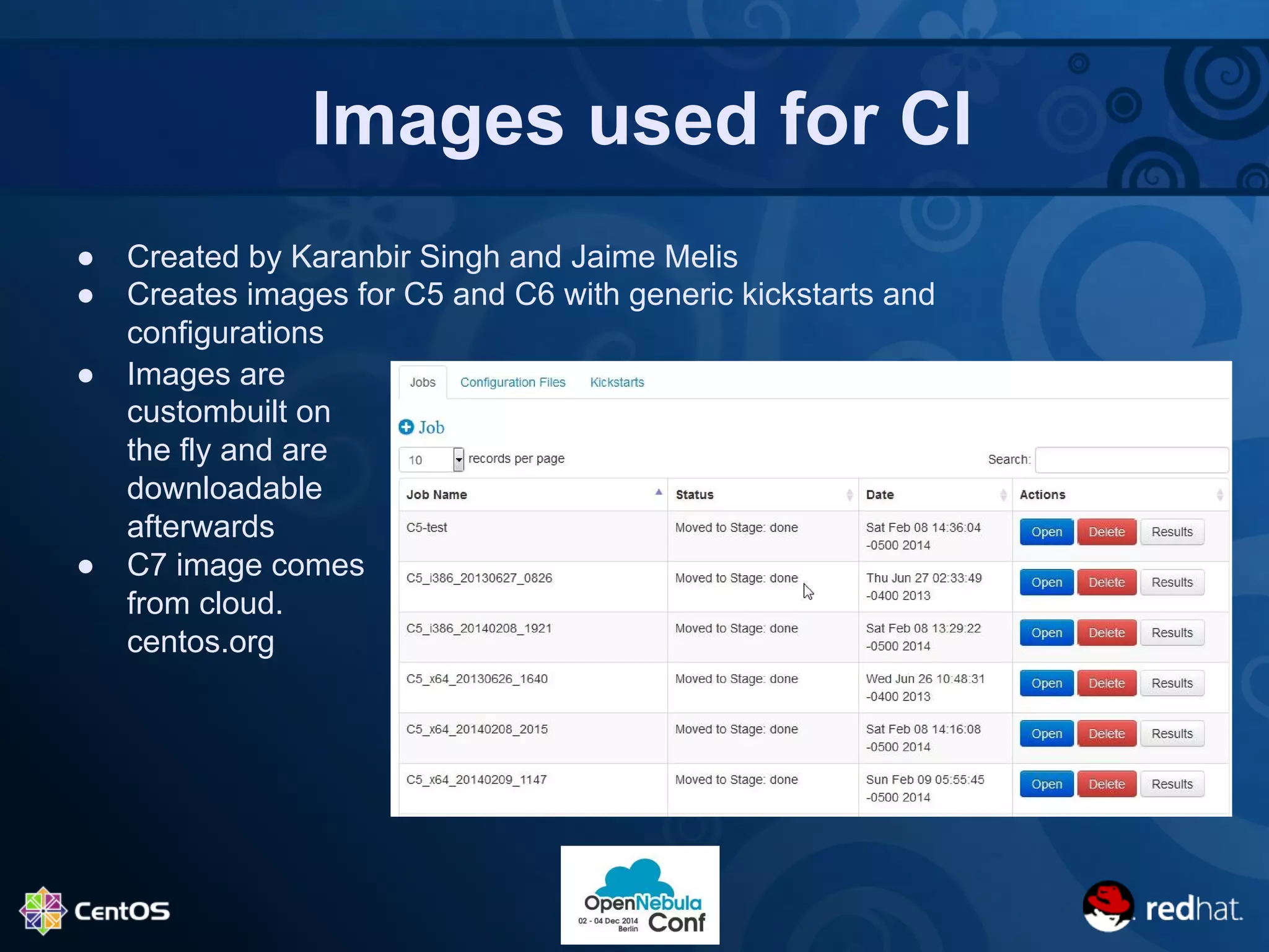 Images used for CI 
● Created by Karanbir Singh and Jaime Melis 
● Creates images for C5 and C6 with generic kickstarts and 
configurations 
● Images are 
custombuilt on 
the fly and are 
downloadable 
afterwards 
● C7 image comes 
from cloud. 
centos.org 
 