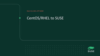CentOS/RHEL to SUSE
March 10, 2021, CITY NAME
 