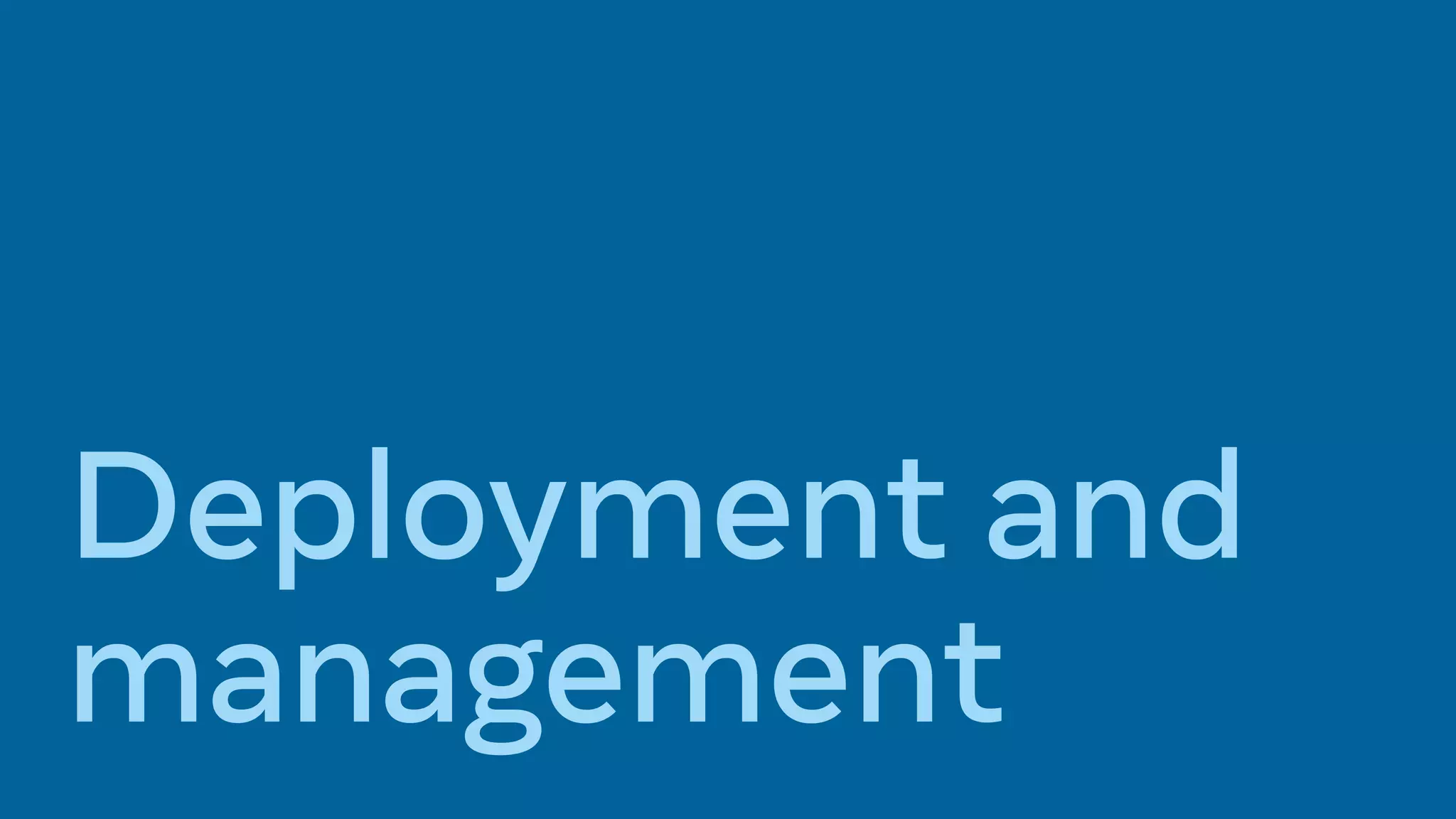 Deployment and
management
 