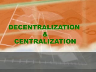 DECENTRALIZATION  & CENTRALIZATION 