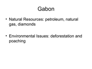 Gabon Natural Resources: petroleum, natural gas, diamonds Environmental Issues: deforestation and poaching 