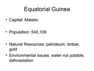 Equatorial Guinea Capital: Malabo Population: 540,109 Natural Resources: petroleum, timber, gold Environmental issues: water not potable, deforestation 