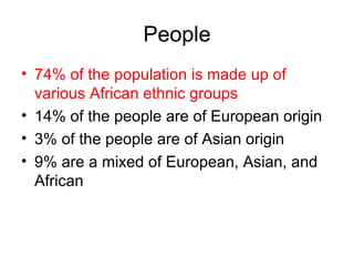 People 74% of the population is made up of various African ethnic groups 14% of the people are of European origin 3% of the people are of Asian origin 9% are a mixed of European, Asian, and African 