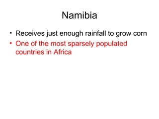 Namibia Receives just enough rainfall to grow corn One of the most sparsely populated countries in Africa 