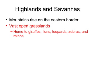 Highlands and Savannas Mountains rise on the eastern border Vast open grasslands Home to giraffes, lions, leopards, zebras, and rhinos 
