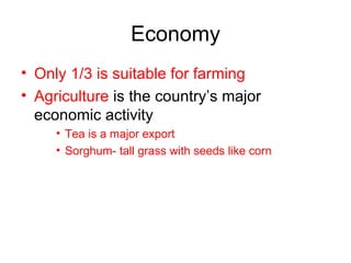 Economy Only 1/3 is suitable for farming Agriculture  is the country’s major economic activity Tea is a major export Sorghum- tall grass with seeds like corn 