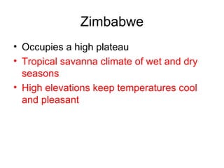 Zimbabwe Occupies a high plateau Tropical savanna climate of wet and dry seasons High elevations keep temperatures cool and pleasant 