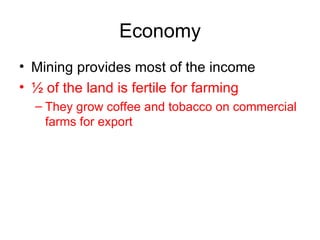 Economy Mining provides most of the income ½ of the land is fertile for farming They grow coffee and tobacco on commercial farms for export 