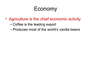 Economy Agriculture is the chief economic activity Coffee is the leading export Produces most of the world’s vanilla beans 