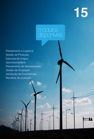 15
                           módulos
                           disponíveis

Planeamento e Logística
Gestão de Produção
Estrutura de Artigos
Aprovisionamento
Planeamento de Necessidades
Gestão de Ocupação
Satisfação de Encomendas
Recolhas de produção
 