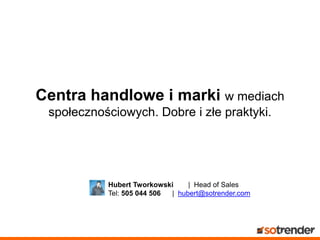 Centra handlowe i marki w mediach
społecznościowych. Dobre i złe praktyki.
Hubert Tworkowski | Head of Sales
Tel: 505 044 506 | hubert@sotrender.com
 