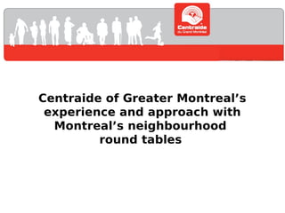 Centraide of Greater Montreal’s
experience and approach with
Montreal’s neighbourhood
round tables

 