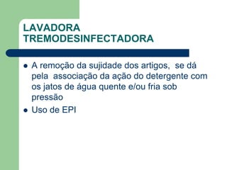 LAVADORA
TREMODESINFECTADORA
 A remoção da sujidade dos artigos, se dá
pela associação da ação do detergente com
os jatos de água quente e/ou fria sob
pressão
 Uso de EPI
 