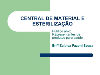 CENTRAL DE MATERIAL E
ESTERILIZAÇÃO
Público alvo:
Representantes de
produtos para saúde
Enfª Zuleica Fazoni Souza
 
