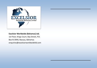 Excelsior Worldwide (Bahamas) Ltd.
1st Floor, Kings Court, Bay Street, P.O.
Box N-3944, Nassau, Bahamas
enquiries@excelsiorworldwideltd.com
 
