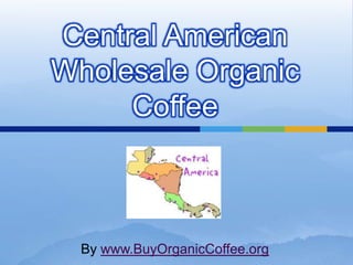 Central American
Wholesale Organic
     Coffee



  By www.BuyOrganicCoffee.org
 