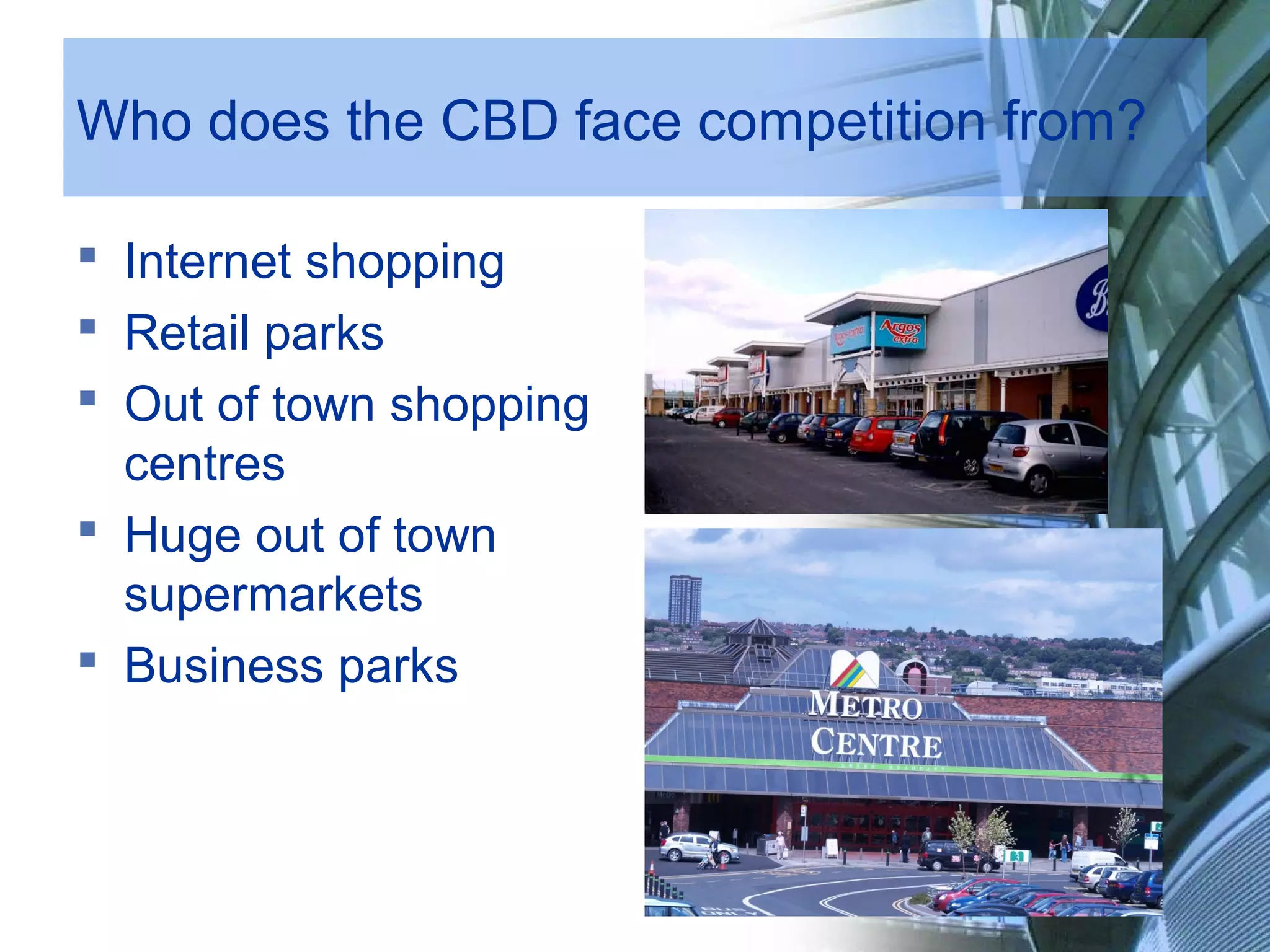 Who does the CBD face competition from?
Internet shopping
Retail parks
Out of town shopping
centres
Huge out of town
supermarkets
Business parks