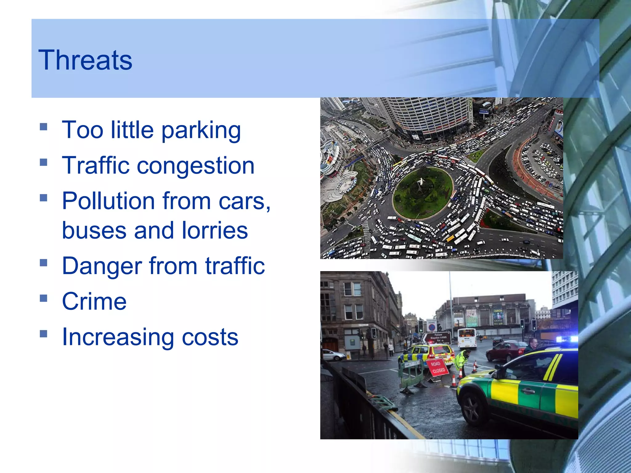 Threats
Too little parking
Traffic congestion
Pollution from cars,
buses and lorries
Danger from traffic
Crime
Increasing costs