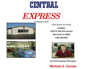 Established 2008 4,000 square foot facility Location : 15232 S. Oak Park Avenue Oak Forest, IL 60452 (708) 429-0818 Central Express Manager: Michael A. Caruso EXPRESS  Established 2008 