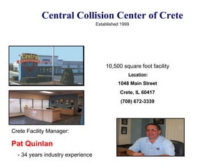 Central Collision Center of Crete Established 1999   ` Crete Facility Manager: Pat Quinlan - 34 years industry experience 10,500 square foot facility Location : 1048 Main Street Crete, IL 60417 (708) 672-3339 