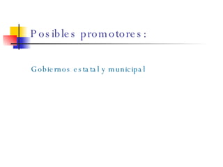 Posibles promotores:   Gobiernos estatal y municipal 