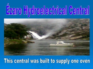 Ézaro Hydroelectrical Central This central was built to supply one oven 