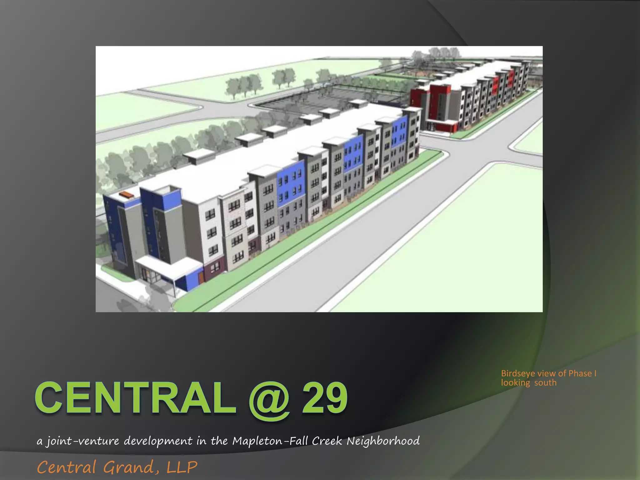 a joint-venture development in the Mapleton-Fall Creek Neighborhood
Central Grand, LLP
Birdseye view of Phase I
looking south
 