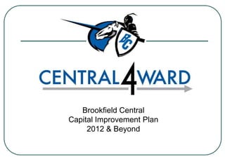 Brookfield Central
Capital Improvement Plan
     2012 & Beyond
 