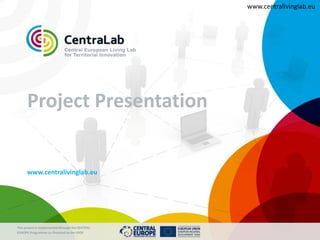 www.centralivinglab.eu




      Project Presentation


      www.centralivinglab.eu




This project is implemented through the CENTRAL
EUROPE Programme co-financed by the ERDF
 