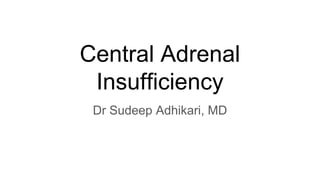 Central Adrenal
Insufficiency
Dr Sudeep Adhikari, MD
 