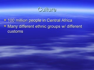 Culture
 100 million people in Central Africa
 Many different ethnic groups w/ different
  customs
 