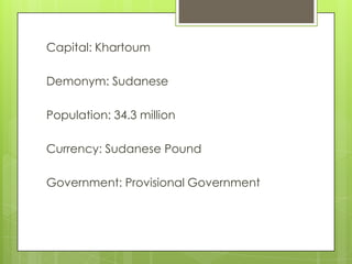 Capital: Khartoum
Demonym: Sudanese
Population: 34.3 million
Currency: Sudanese Pound
Government: Provisional Government
 