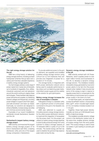Global news




The right energy storage solution for             	 To provide additional power to the grid       Dynamic energy storage installation
the job                                           on demand, we supplied and installed            in the UK
	 ABB has a long history of delivering            a battery energy storage solution using         	 ABB recently worked with UK Power
energy storage solutions, including pumped        Lithium-ion (Li-ion) batteries that can         Networks, which supplies power to over
hydropower schemes that go back over a            provide one megawatt of power for a             eight million homes and businesses in
century and more than a decade’s experience       duration of 15 minutes.                         the UK, to develop a dynamic energy
in battery energy storage systems.                	 The storage facility is integrated with       storage solution. The installation enables
	 Our technologies address a wide range of        EKZ’s power distribution network and is         renewable energy generated by local wind
power needs from merely tens of kilowatts         being used to evaluate performance in           power plants to be fed into the power
up to hundreds of megawatts, thus, utilities,     key areas such as balancing peak loads,         network when needed. It also ensures that
industrial customers and rail operators           intermittent power supply and the viability     some of the energy is kept in reserve to
around the world continue to deploy these         of the solution for grid optimization.          regulate power flow to compensate for the
technologies. These facilities help balance                                                       intermittence of wind power and to support
power demands and supplies, by stabilizing        Battery energy storage increases the            power quality in the event of a fault.
network voltages and frequencies, providing       role of renewables in Sweden                    	 To meet these needs, we implemented a
power bridges to support short-term gaps,         	 Falbygdens Energi is a Swedish utility        turnkey DynaPeaQ® solution, incorporating
and safe shutdown and back-up needs.              with a significant portion of wind power        SVC Light®, which included eight stacks
Eventually, our solutions are designed to         connected to the grid in the Swedish city       of 13 Li-ion battery modules located in an
enhance flexibility, increase energy securities   of Falköping.                                   11 kV grid.
and minimize environmental impacts.               	 ABB was selected to supply an                 	 Together, these high-power density
	 Examples of our recent installations            innovative dynamic energy storage solution,     modules can store up to 200 kilowatt hours
worldwide include Switzerland, Sweden             for the utility’s power distribution network,   (kWh) of electrical energy.
and the UK.                                       to maximize the integration of renewables       	 The installation provides dynamic voltage
                                                  into the power chain. For this project, we      control in the distribution system and, at
Switzerland’s largest battery energy              utilized our battery energy storage expertise   the same time, enables dynamic storage
storage project                                   to store locally produced energy from wind      of surplus energy from the wind power
	 ABB recently commissioned the largest           turbines to create a storage capacity of        plant. This surplus energy is used to level
battery energy storage project of its             75 kilowatts (kW) in cycles of up to 60         out peaks in grid loading to provide grid
kind in Switzerland with EKZ, a leading           minutes. The stored energy will then be         stability.
distribution utility and one of the largest       used to stabilize the grid and help balance     For more information:
energy companies in Switzerland.                  peak loads during the day.                      www.abb.com/energyefficiency

                                                                                                                            contact 2 | 12   9
 