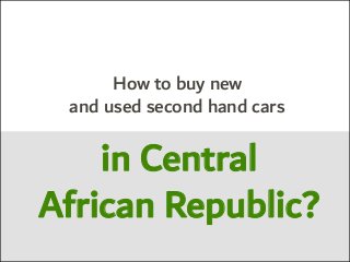 How to buy new
and used second hand cars
in Central
African Republic?
 
