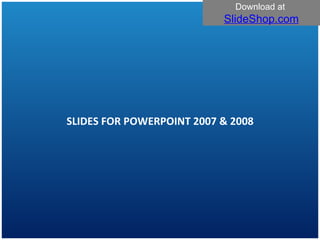 SLIDES FOR POWERPOINT 2007 & 2008 Download at  SlideShop.com 