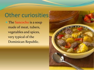 Other curiosities
 The Sancocho is a soup
made of meat, tubers,
vegetables and spices,
very typical of the
Dominican Republic.
 
