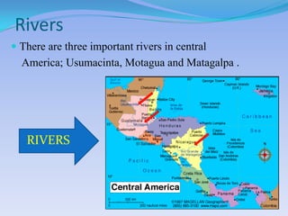 Rivers
 There are three important rivers in central
America; Usumacinta, Motagua and Matagalpa .
RIVERS
 