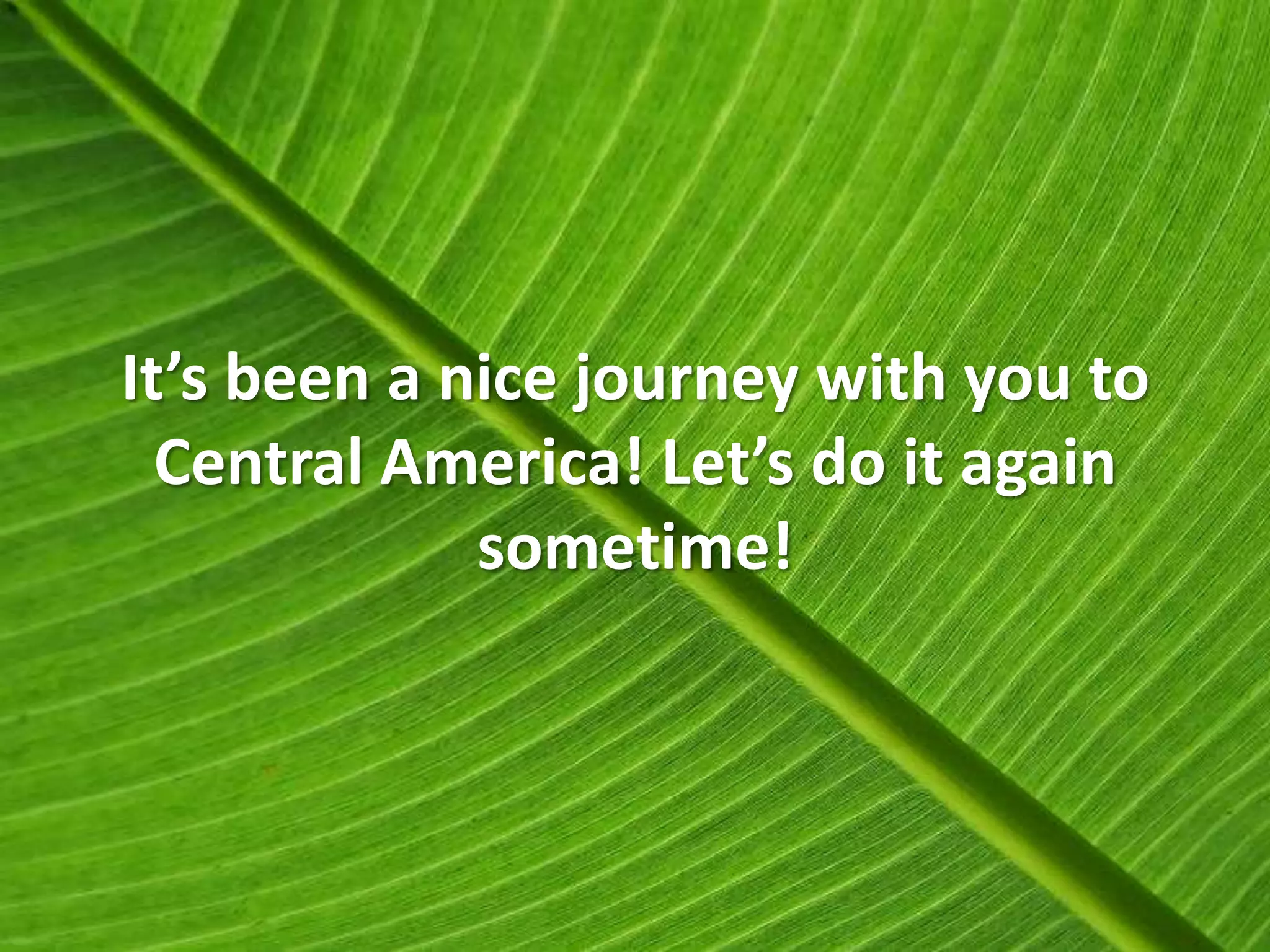 It’s been a nice journey with you to
  Central America! Let’s do it again
             sometime!
 