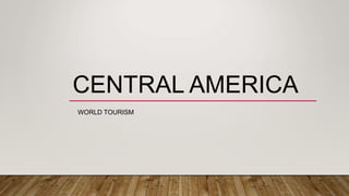 CENTRAL AMERICA
WORLD TOURISM
 