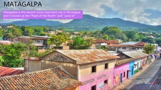 MATAGALPA
Matagalpa is the second most important city in Nicaragua
and is known as the "Pearl of the North" and "Land of
Eternal Spring."
 