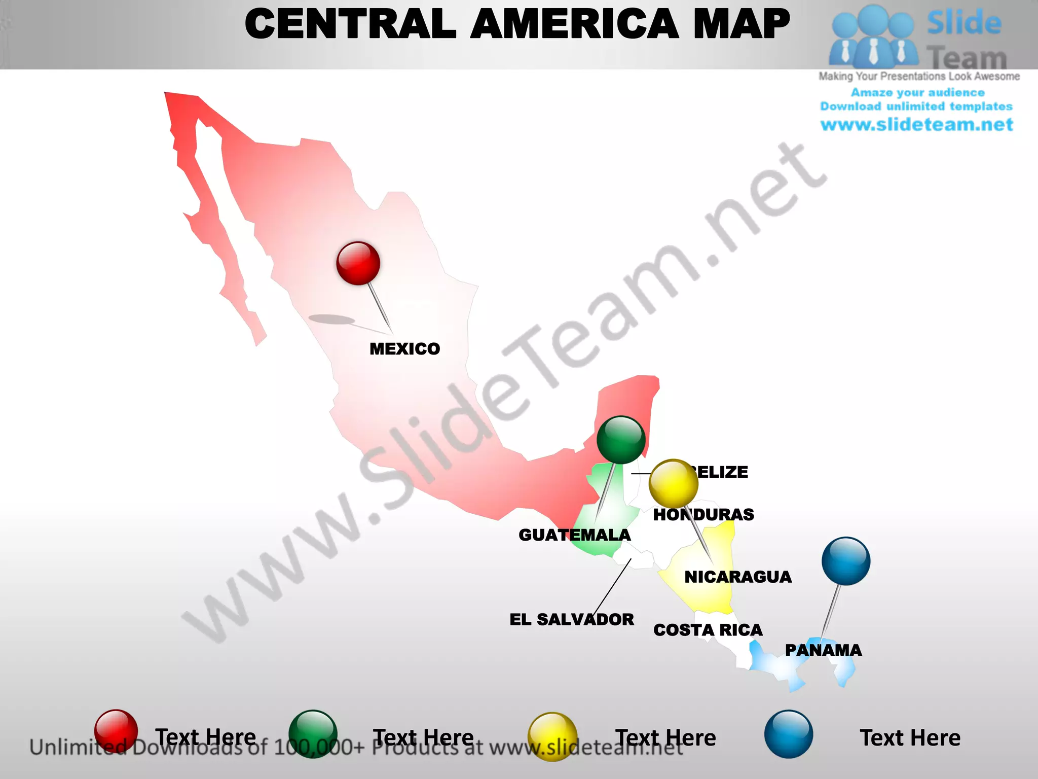 CENTRAL AMERICA MAP




            MEXICO




                                        BELIZE

                                      HONDURAS
                        GUATEMALA

                                        NICARAGUA

                        EL SALVADOR
                                      COSTA RICA
                                                   PANAMA




Text Here   Text Here            Text Here              Text Here
 