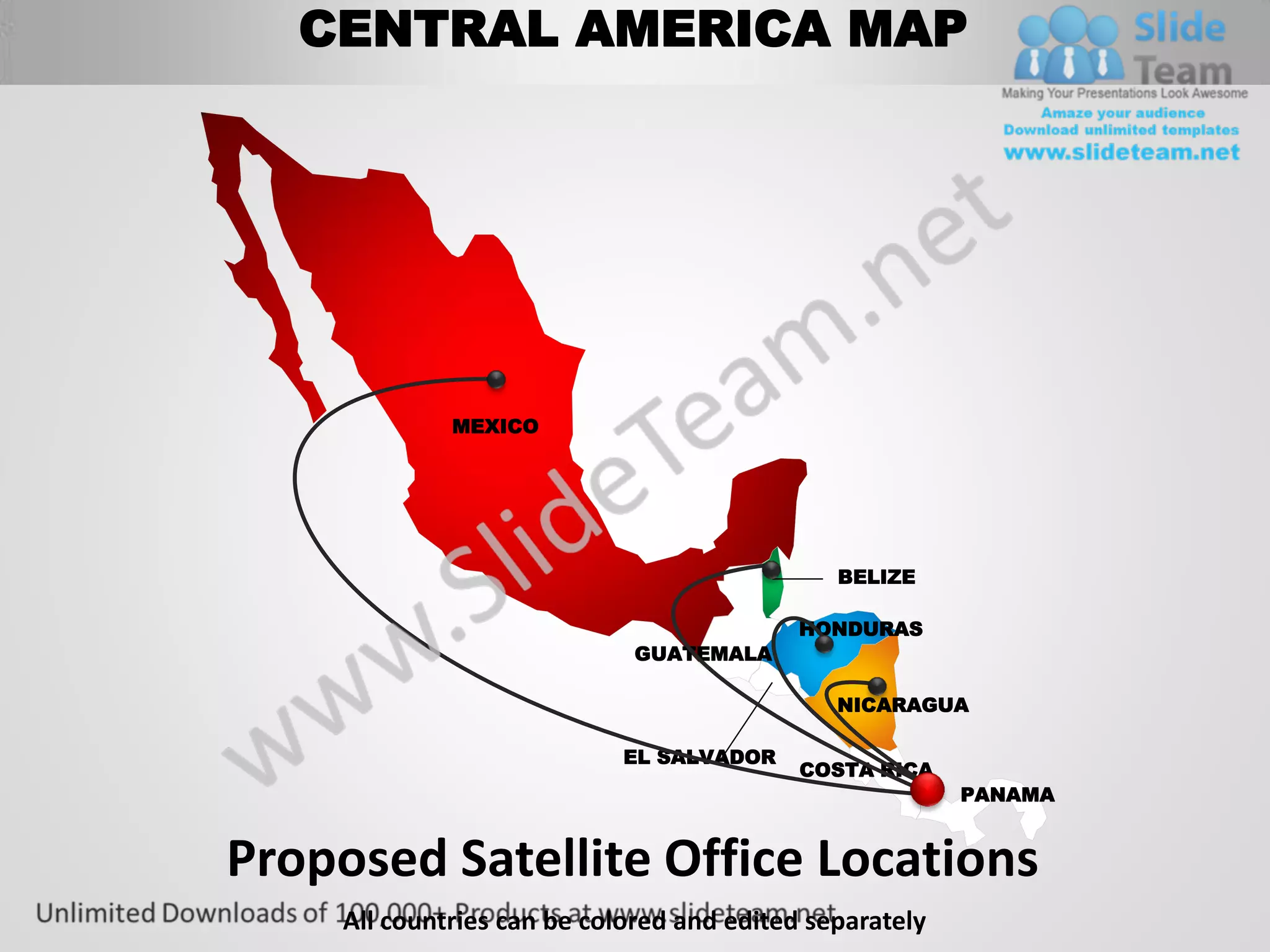 CENTRAL AMERICA MAP




              MEXICO




                                               BELIZE

                                            HONDURAS
                              GUATEMALA

                                               NICARAGUA

                             EL SALVADOR
                                            COSTA RICA
                                                          PANAMA


Proposed Satellite Office Locations
     All countries can be colored and edited separately
 