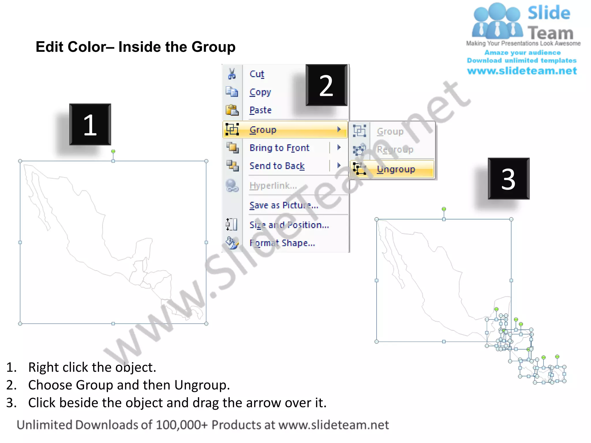 Edit Color– Inside the Group

                                                    2
            1
                                                         3




1. Right click the object.
2. Choose Group and then Ungroup.
3. Click beside the object and drag the arrow over it.
 