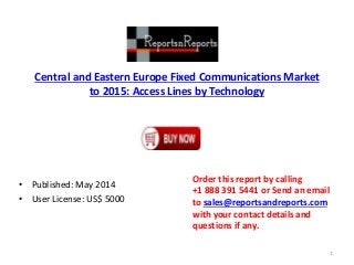 Central and Eastern Europe Fixed Communications Market
to 2015: Access Lines by Technology
• Published: May 2014
• User License: US$ 5000
Order this report by calling
+1 888 391 5441 or Send an email
to sales@reportsandreports.com
with your contact details and
questions if any.
1
 