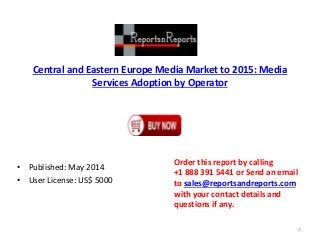 Central and Eastern Europe Media Market to 2015: Media
Services Adoption by Operator
• Published: May 2014
• User License: US$ 5000
Order this report by calling
+1 888 391 5441 or Send an email
to sales@reportsandreports.com
with your contact details and
questions if any.
1
 