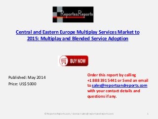 Central and Eastern Europe Multiplay Services Market to
2015: Multiplay and Blended Service Adoption
Published: May 2014
Price: US$ 5000
Order this report by calling
+1 888 391 5441 or Send an email
to sales@reportsandreports.com
with your contact details and
questions if any.
1© ReportsnReports.com / Contact sales@reportsandreports.com
 