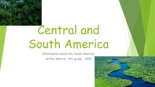 Central and
South America
Information about the South America.
Arthur Mileris – 8th grade - 2015
 